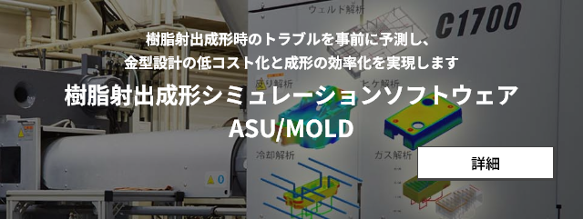 樹脂射出成形時のトラブルを事前に予測し、金型設計の低コスト化と成形の効率化を実現します　樹脂射出成形シミュレーションソフトウェア　ASU/MOLD　詳細